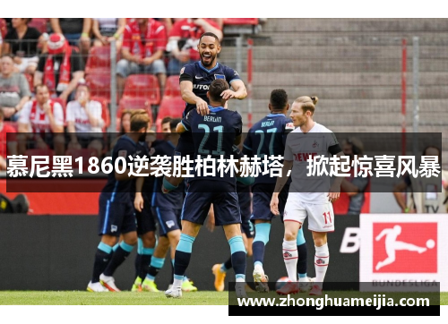 慕尼黑1860逆袭胜柏林赫塔，掀起惊喜风暴
