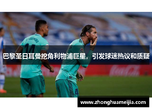 巴黎圣日耳曼挖角利物浦巨星，引发球迷热议和质疑